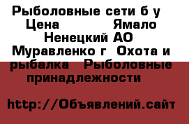 Рыболовные сети б/у › Цена ­ 2 000 - Ямало-Ненецкий АО, Муравленко г. Охота и рыбалка » Рыболовные принадлежности   